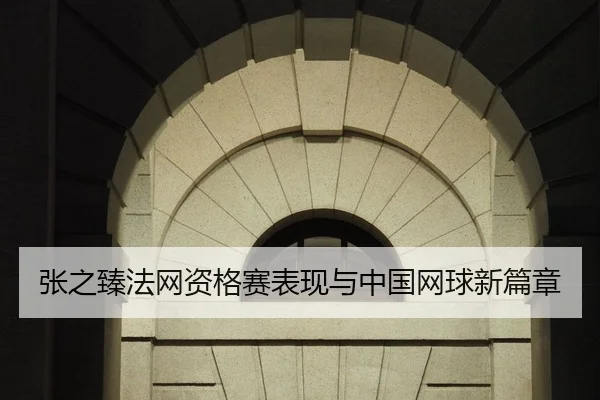 张之臻法网资格赛表现与中国网球新篇章
